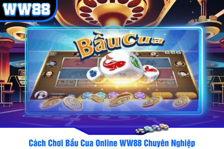 Cách Chơi Bầu Cua Online WW88 Chuyên Nghiệp