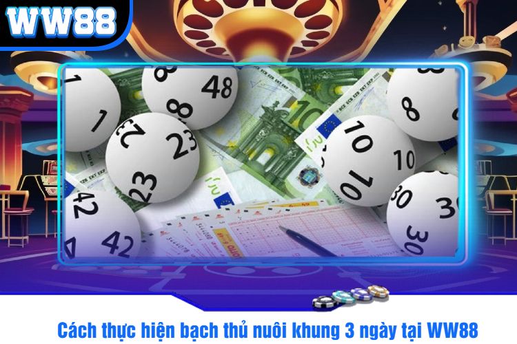 Cách thực hiện bạch thủ nuôi khung 3 ngày tại WW88