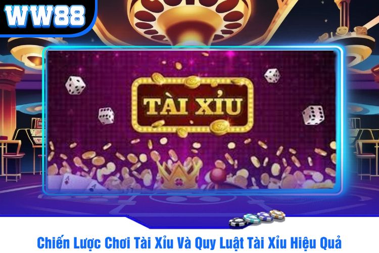 Chiến Lược Chơi Tài Xỉu Và Quy Luật Tài Xỉu Hiệu Quả