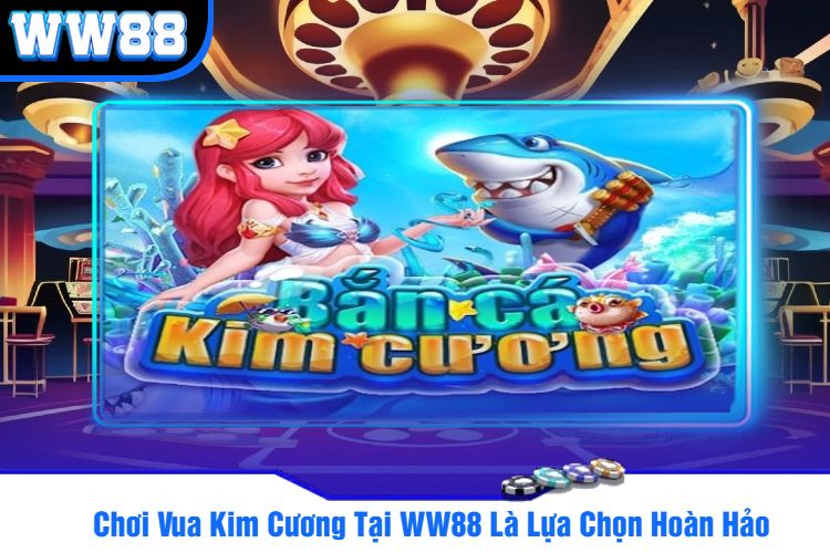 Chơi Vua Kim Cương Tại WW88 Là Lựa Chọn Hoàn Hảo