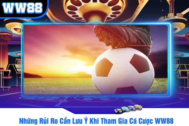 Những Rủi Ro Cần Lưu Ý Khi Tham Gia Cá Cược WW88